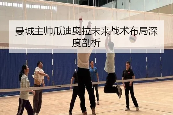 曼城主帅瓜迪奥拉未来战术布局深度剖析