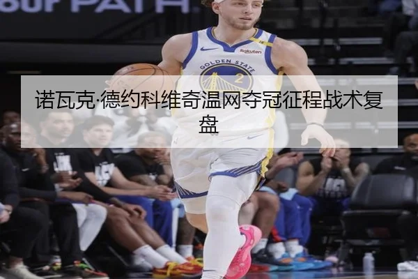 诺瓦克·德约科维奇温网夺冠征程战术复盘