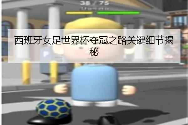 西班牙女足世界杯夺冠之路关键细节揭秘